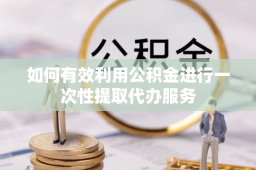 江干如何有效利用公积金进行一次性提取代办服务