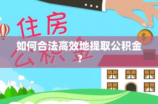 江干如何合法高效地提取公积金？