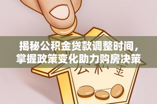 江干揭秘公积金贷款调整时间，掌握政策变化助力购房决策