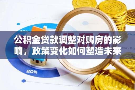 江干公积金贷款调整对购房的影响，政策变化如何塑造未来住房市场