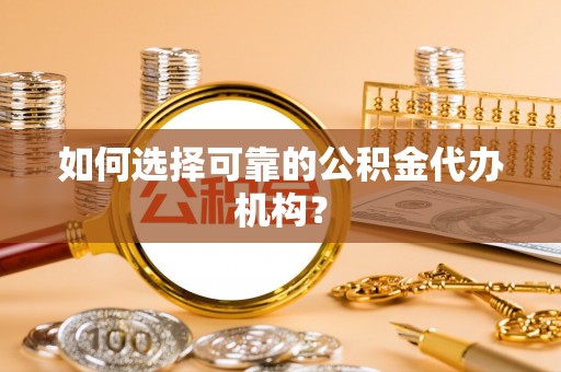 江干如何选择可靠的公积金代办机构？