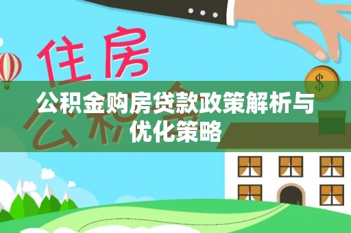 江干公积金购房贷款政策解析与优化策略