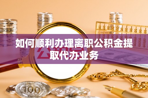 江干如何顺利办理离职公积金提取代办业务