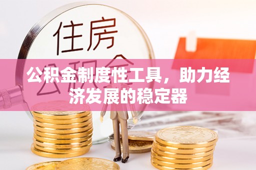 江干公积金制度性工具，助力经济发展的稳定器