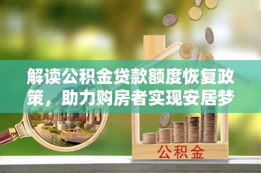 江干解读公积金贷款额度恢复政策，助力购房者实现安居梦想