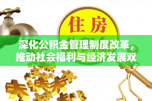 江干深化公积金管理制度改革，推动社会福利与经济发展双轨并行