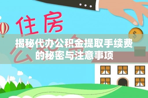 江干揭秘代办公积金提取手续费的秘密与注意事项