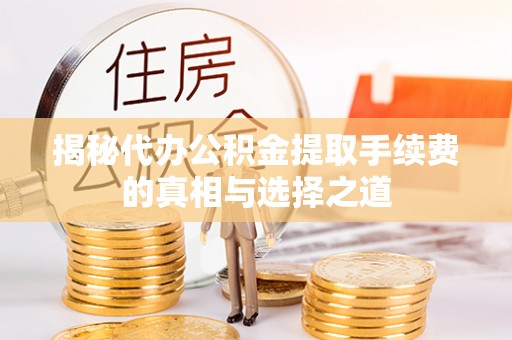 江干揭秘代办公积金提取手续费的真相与选择之道