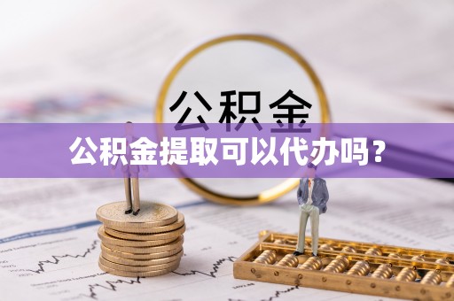 江干公积金提取可以代办吗？