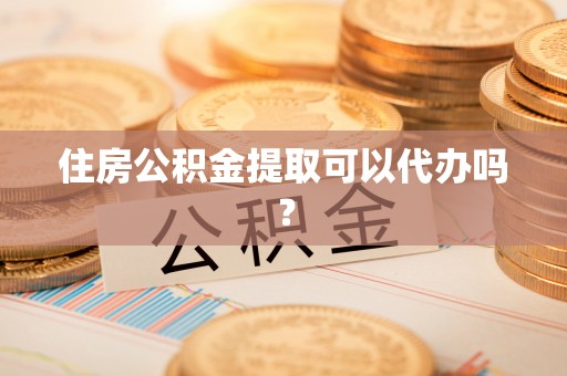 江干住房公积金提取可以代办吗？