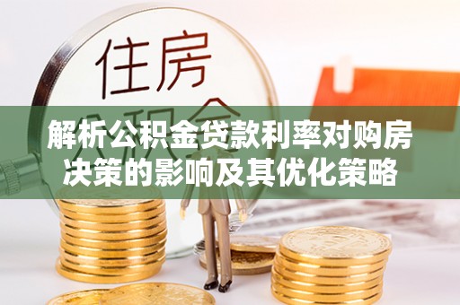 江干解析公积金贷款利率对购房决策的影响及其优化策略
