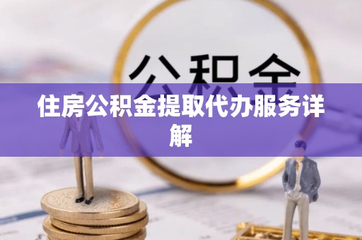 江干住房公积金提取代办服务详解