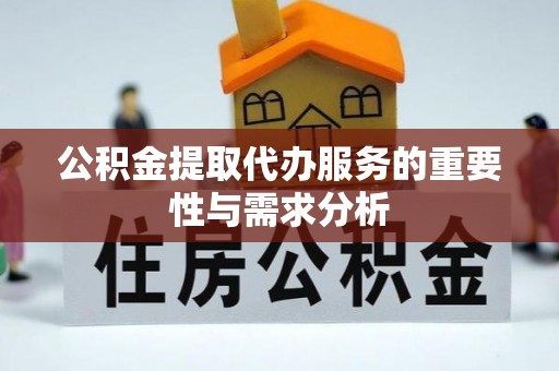江干公积金提取代办服务的重要性与需求分析