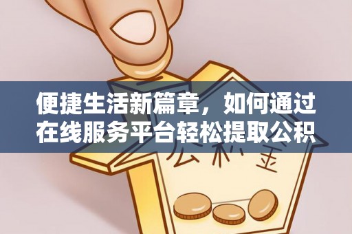 江干便捷生活新篇章，如何通过在线服务平台轻松提取公积金