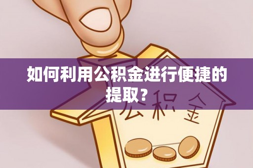 江干如何利用公积金进行便捷的提取？