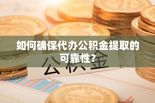 江干如何确保代办公积金提取的可靠性？