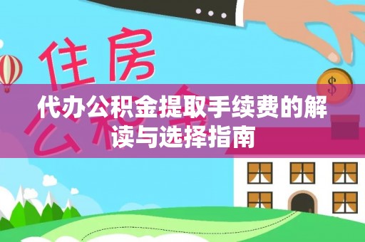 江干代办公积金提取手续费的解读与选择指南
