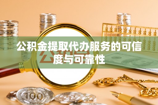 江干公积金提取代办服务的可信度与可靠性