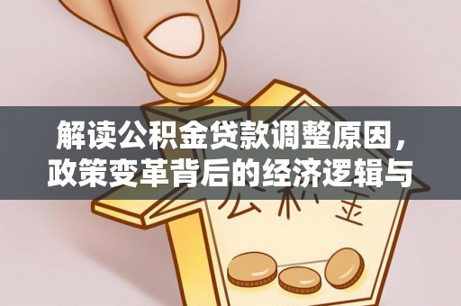 江干解读公积金贷款调整原因，政策变革背后的经济逻辑与民生影响