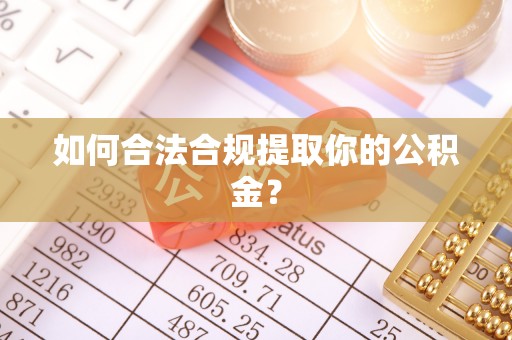 江干如何合法合规提取你的公积金？