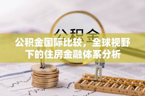 江干公积金国际比较，全球视野下的住房金融体系分析